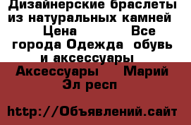 Дизайнерские браслеты из натуральных камней . › Цена ­ 1 000 - Все города Одежда, обувь и аксессуары » Аксессуары   . Марий Эл респ.